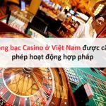 Sòng bạc Casino ở Việt Nam được cấp phép hoạt động hợp pháp